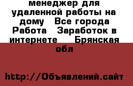 менеджер для удаленной работы на дому - Все города Работа » Заработок в интернете   . Брянская обл.